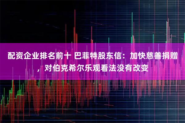 配资企业排名前十 巴菲特股东信：加快慈善捐赠，对伯克希尔乐观看法没有改变