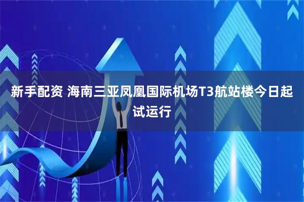 新手配资 海南三亚凤凰国际机场T3航站楼今日起试运行