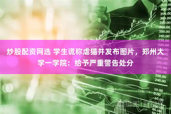 炒股配资网选 学生谎称虐猫并发布图片，郑州大学一学院：给予严重警告处分