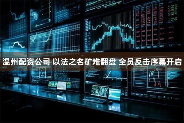 温州配资公司 以法之名矿难翻盘 全员反击序幕开启