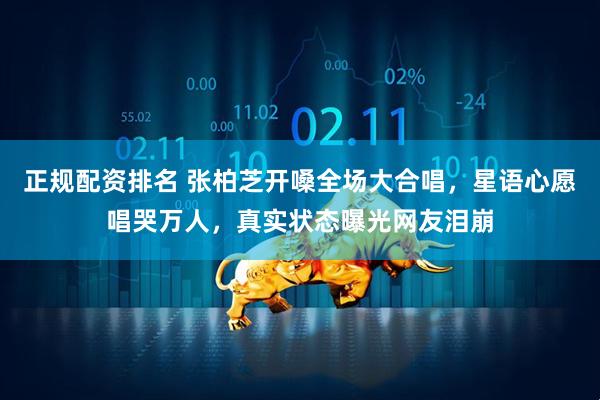 正规配资排名 张柏芝开嗓全场大合唱，星语心愿唱哭万人，真实状态曝光网友泪崩