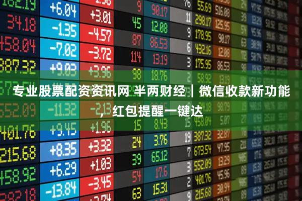 专业股票配资资讯网 半两财经｜微信收款新功能，红包提醒一键达