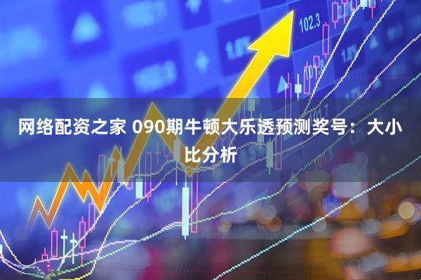 网络配资之家 090期牛顿大乐透预测奖号：大小比分析