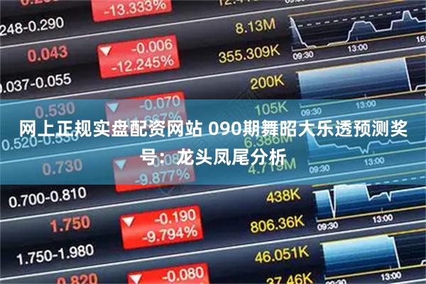 网上正规实盘配资网站 090期舞昭大乐透预测奖号：龙头凤尾分析