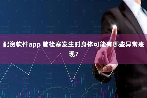 配资软件app 肺栓塞发生时身体可能有哪些异常表现？
