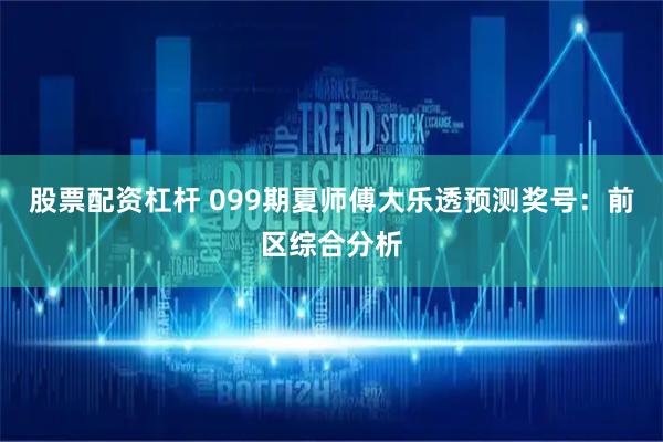 股票配资杠杆 099期夏师傅大乐透预测奖号：前区综合分析
