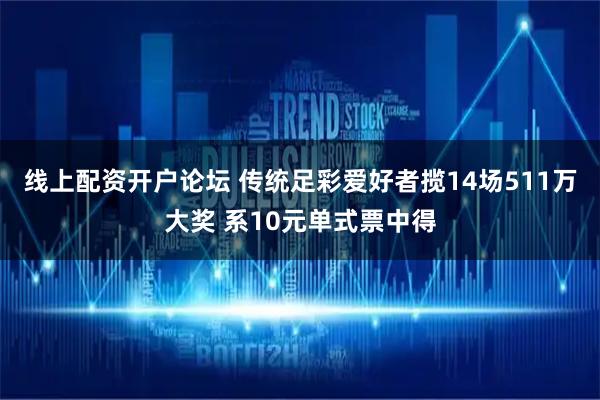 线上配资开户论坛 传统足彩爱好者揽14场511万大奖 系10元单式票中得